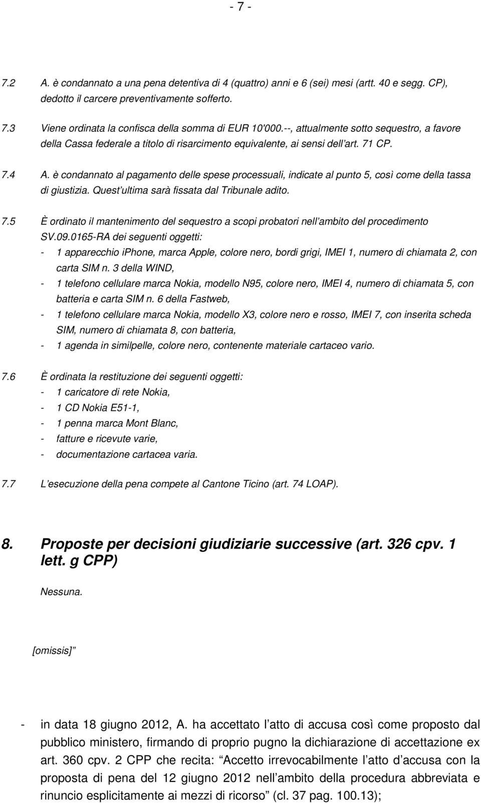 è condannato al pagamento delle spese processuali, indicate al punto 5, così come della tassa di giustizia. Quest ultima sarà fissata dal Tribunale adito. 7.