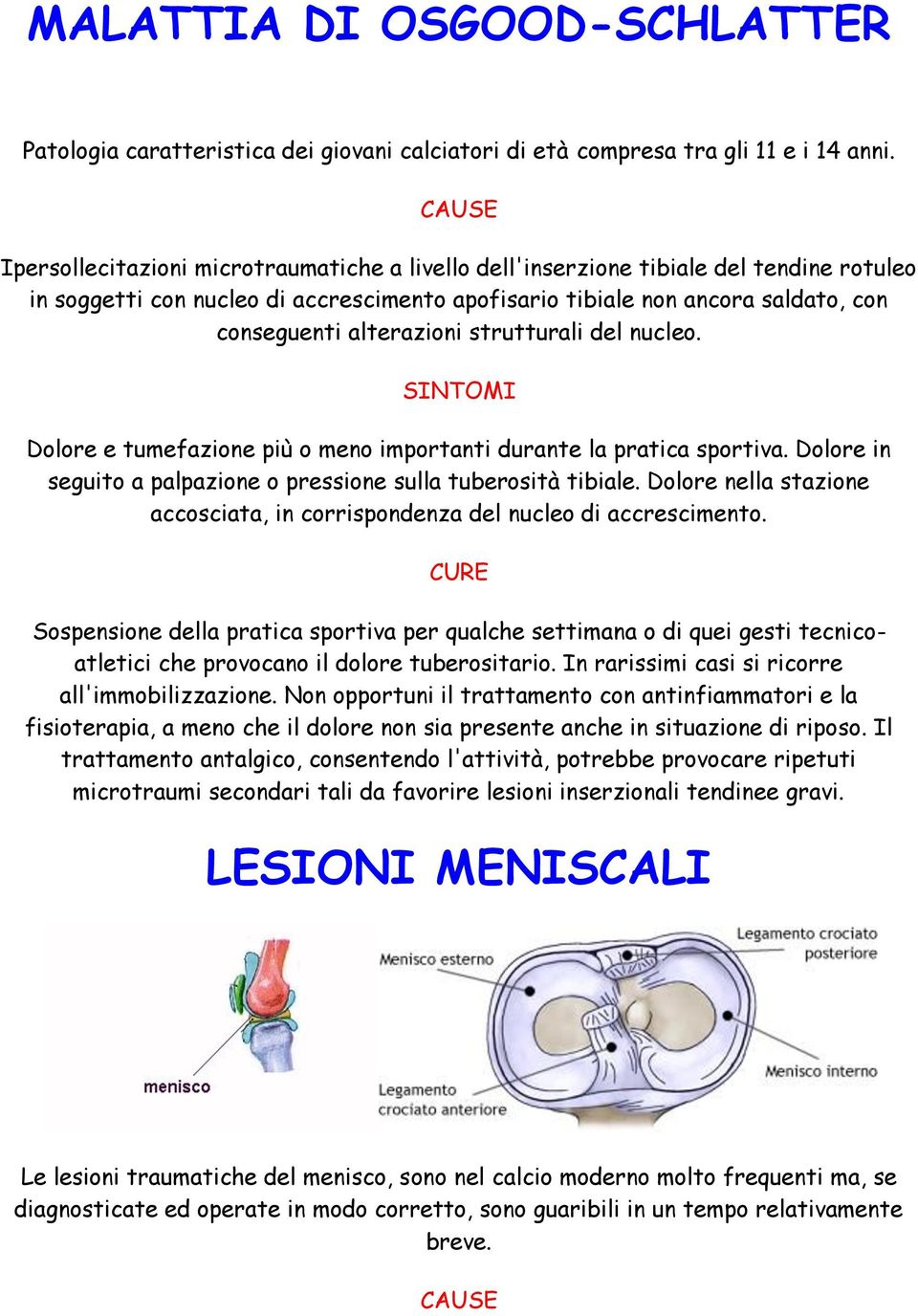 strutturali del nucleo. Dolore e tumefazione più o meno importanti durante la pratica sportiva. Dolore in seguito a palpazione o pressione sulla tuberosità tibiale.