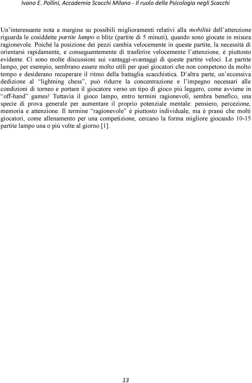 Poiché la posizione dei pezzi cambia velocemente in queste partite, la necessità di orientarsi rapidamente, e conseguentemente di trasferire velocemente l attenzione, è piuttosto evidente.