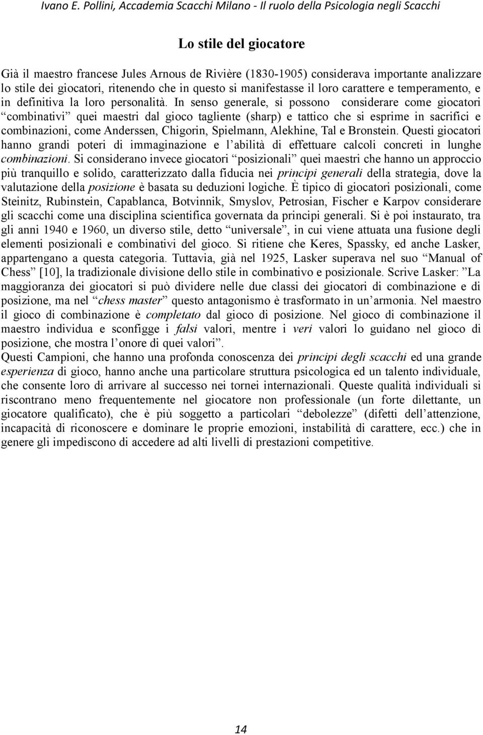 In senso generale, si possono considerare come giocatori combinativi quei maestri dal gioco tagliente (sharp) e tattico che si esprime in sacrifici e combinazioni, come Anderssen, Chigorin,