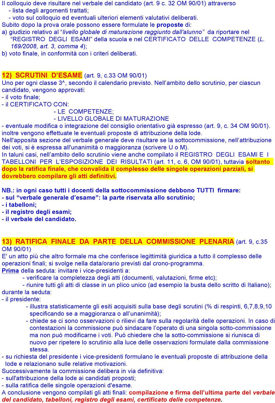 nel CERTIFICATO DELLE COMPETENZE (L. 169/2008, art. 3, comma 4); b) voto finale, in conformità con i criteri deliberati. 12) SCRUTINI D ESAME (art. 9, c.