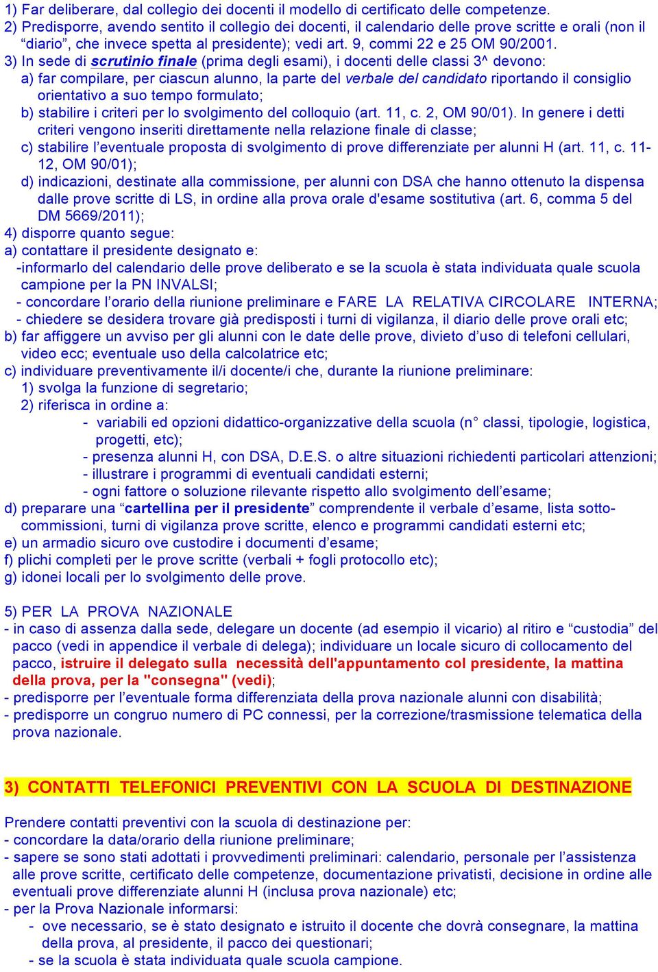 3) In sede di scrutinio finale (prima degli esami), i docenti delle classi 3^ devono: a) far compilare, per ciascun alunno, la parte del verbale del candidato riportando il consiglio orientativo a