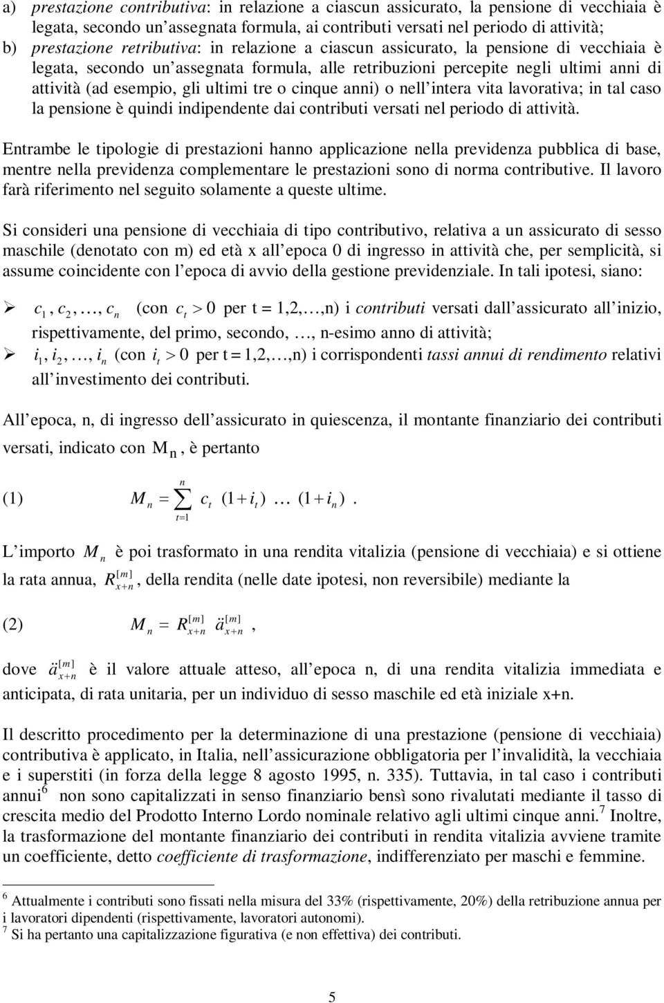 pesioe è quidi idipedee dai coribui versai el periodo di aivià Erambe le ipologie di presazioi hao applicazioe ella prevideza pubblica di base, mere ella prevideza complemeare le presazioi soo di