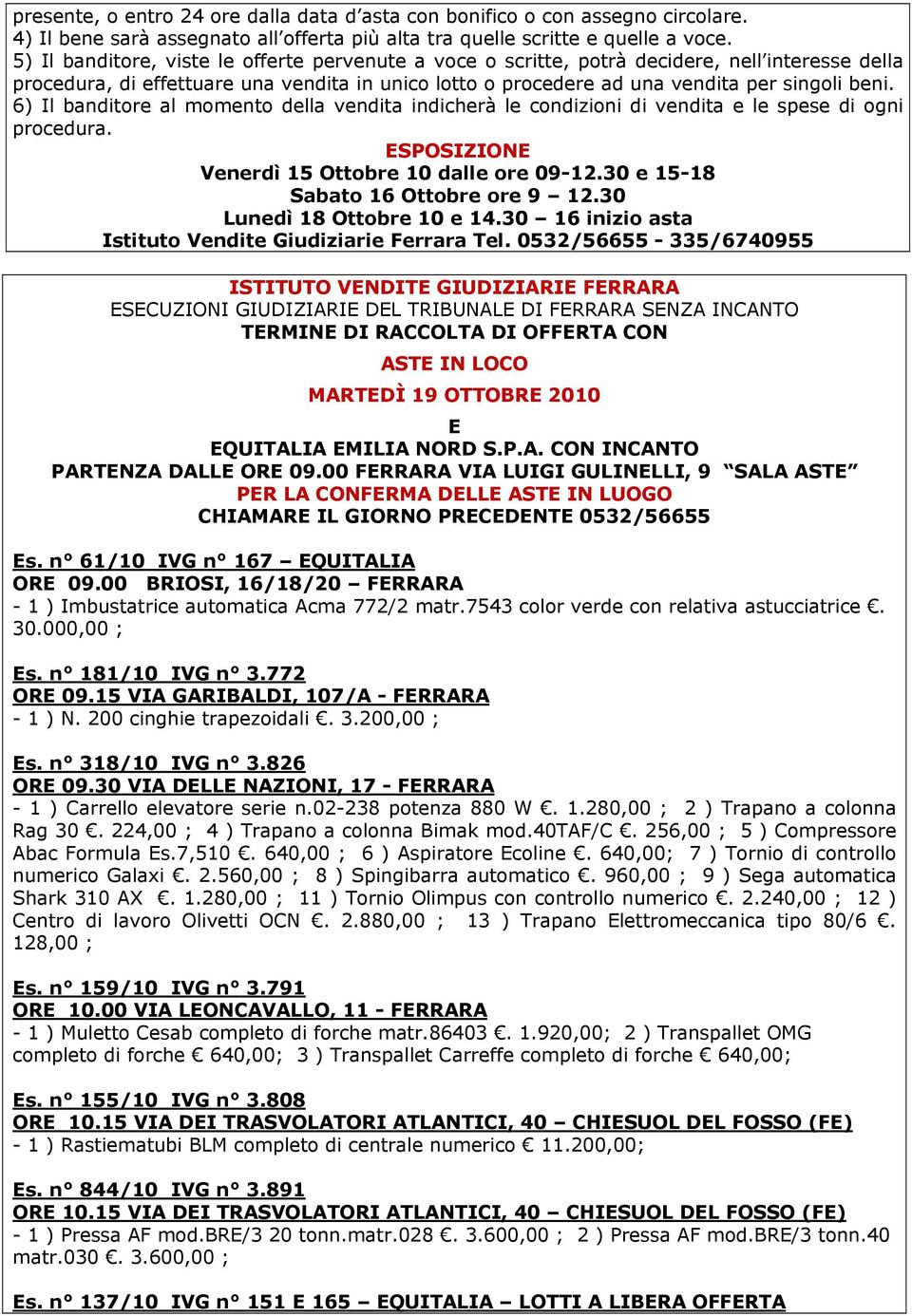 6) Il banditore al momento della vendita indicherà le condizioni di vendita e le spese di ogni procedura. ESPOSIZIONE Venerdì 15 Ottobre 10 dalle ore 09-12.30 e 15-18 Sabato 16 Ottobre ore 9 12.