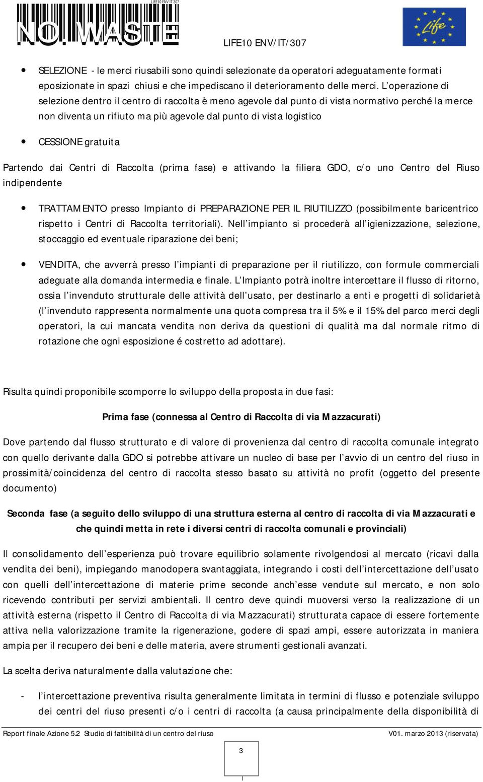 Partendo dai Centri di Raccolta (prima fase) e attivando la filiera GDO, c/o uno Centro del Riuso indipendente TRATTAMENTO presso Impianto di PREPARAZIONE PER IL RIUTILIZZO (possibilmente