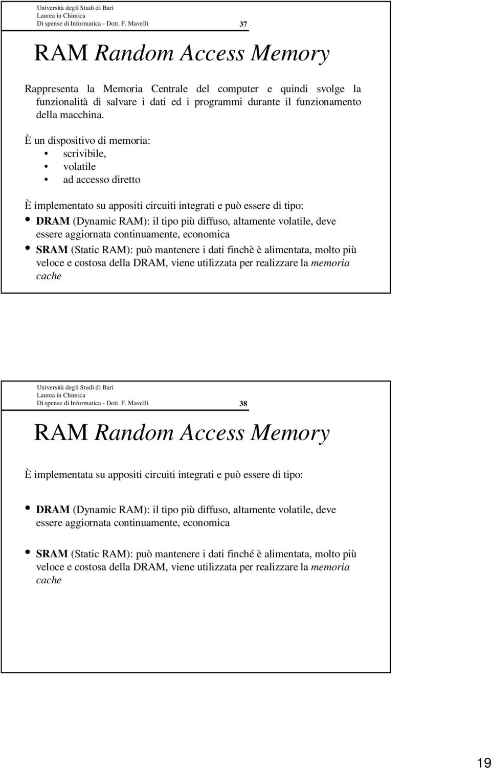 deve essere aggiornata continuamente, economica SRAM (Static RAM): può mantenere i dati finchè è alimentata, molto più veloce e costosa della DRAM, viene utilizzata per realizzare la memoria cache 37