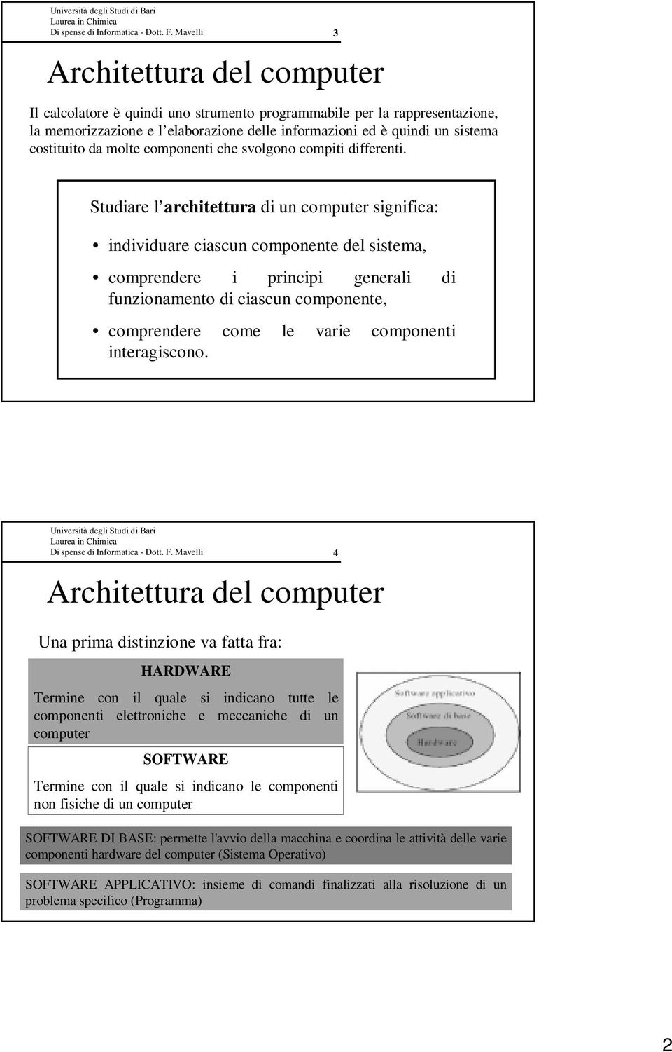 3 Studiare l architettura di un computer significa: individuare ciascun componente del sistema, comprendere i principi generali di funzionamento di ciascun componente, comprendere come le varie