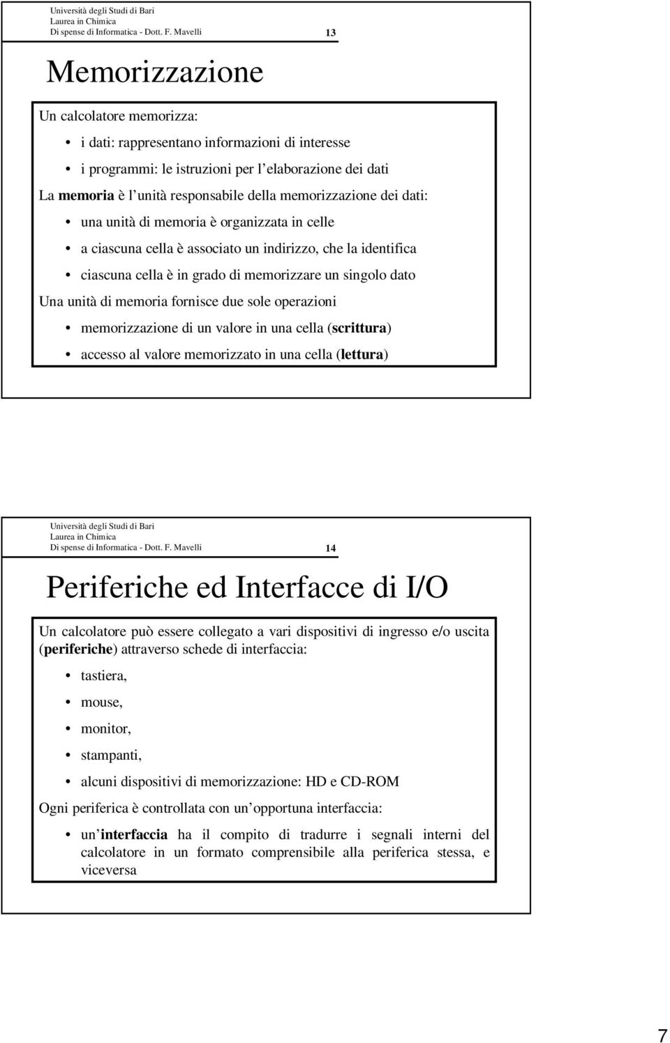 memoria fornisce due sole operazioni memorizzazione di un valore in una cella (scrittura) accesso al valore memorizzato in una cella (lettura) Periferiche ed Interfacce di I/O Un calcolatore può