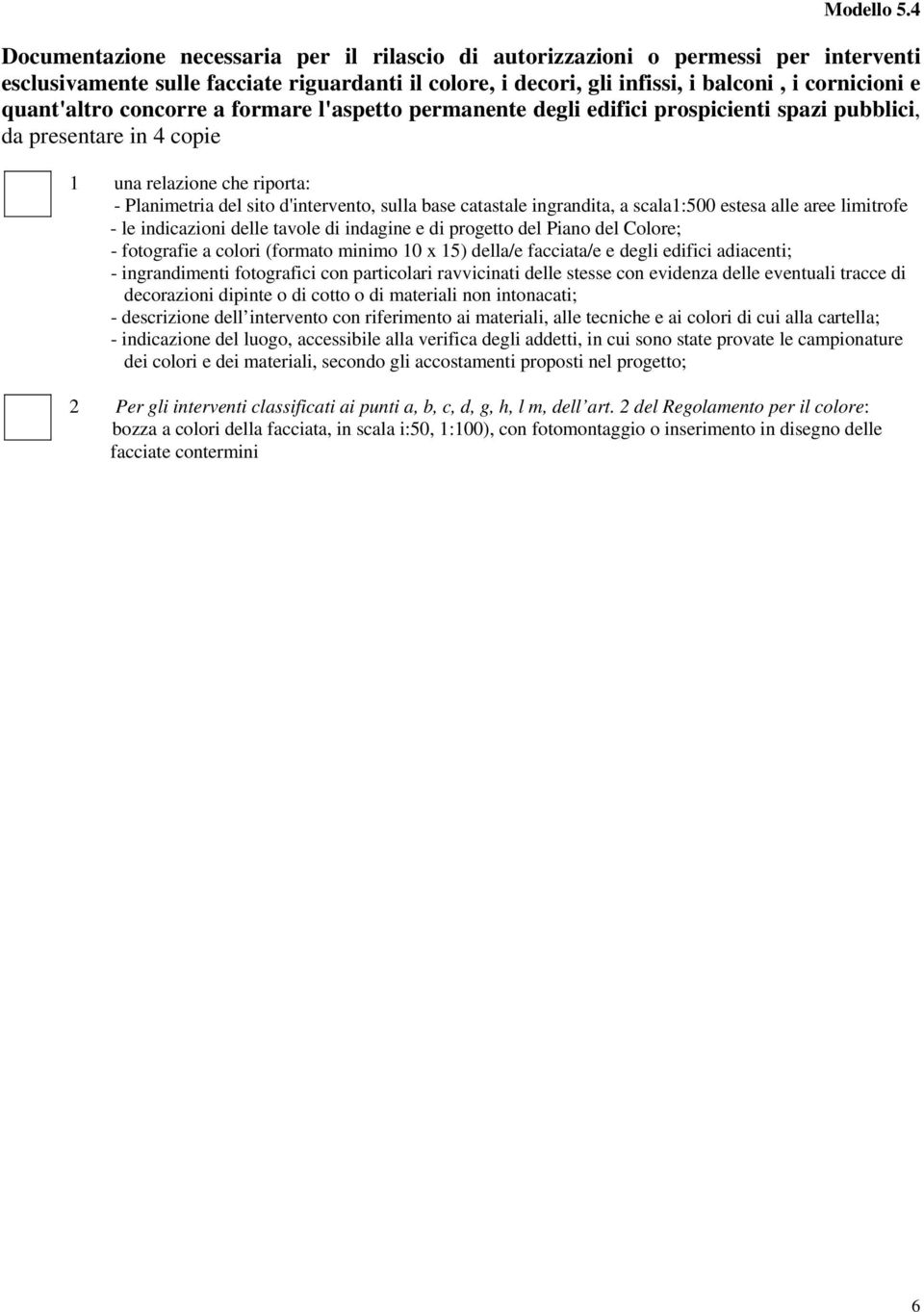 quant'altro concorre a formare l'aspetto permanente degli edifici prospicienti spazi pubblici, da presentare in 4 copie 1 una relazione che riporta: - Planimetria del sito d'intervento, sulla base