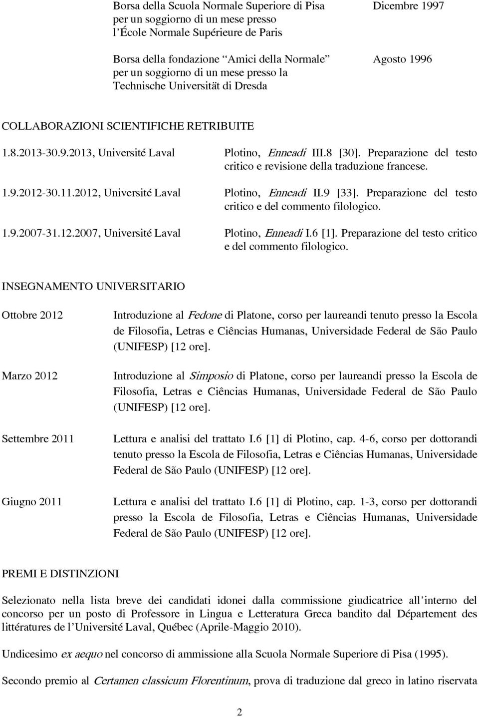 Preparazione del testo critico e revisione della traduzione francese. 1.9.2012-30.11.2012, Université Laval Plotino, Enneadi II.9 [33]. Preparazione del testo critico e del commento filologico. 1.9.2007-31.