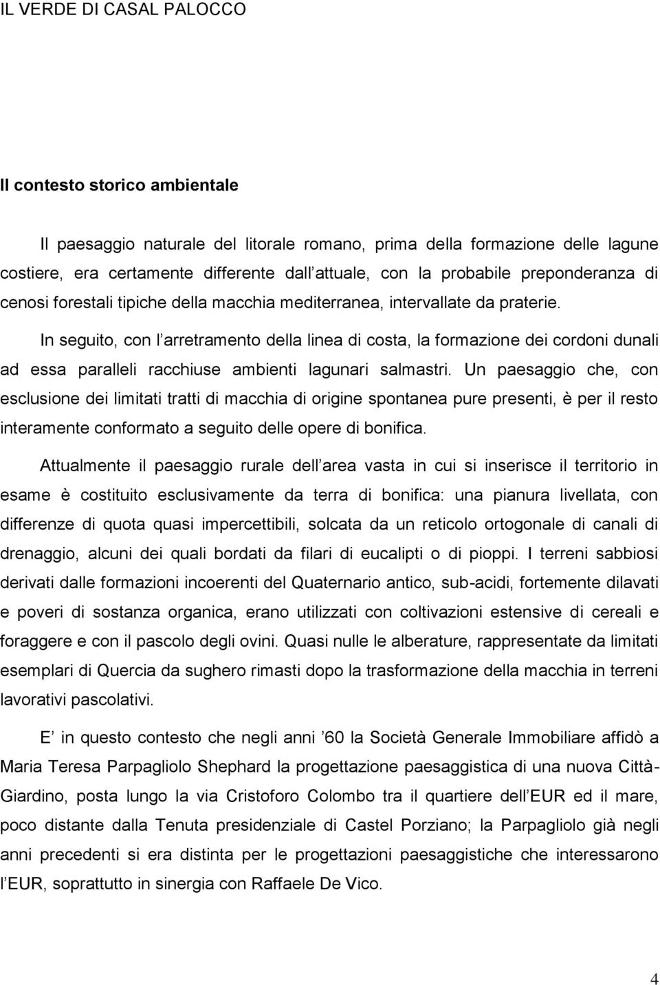 In seguito, con l arretramento della linea di costa, la formazione dei cordoni dunali ad essa paralleli racchiuse ambienti lagunari salmastri.