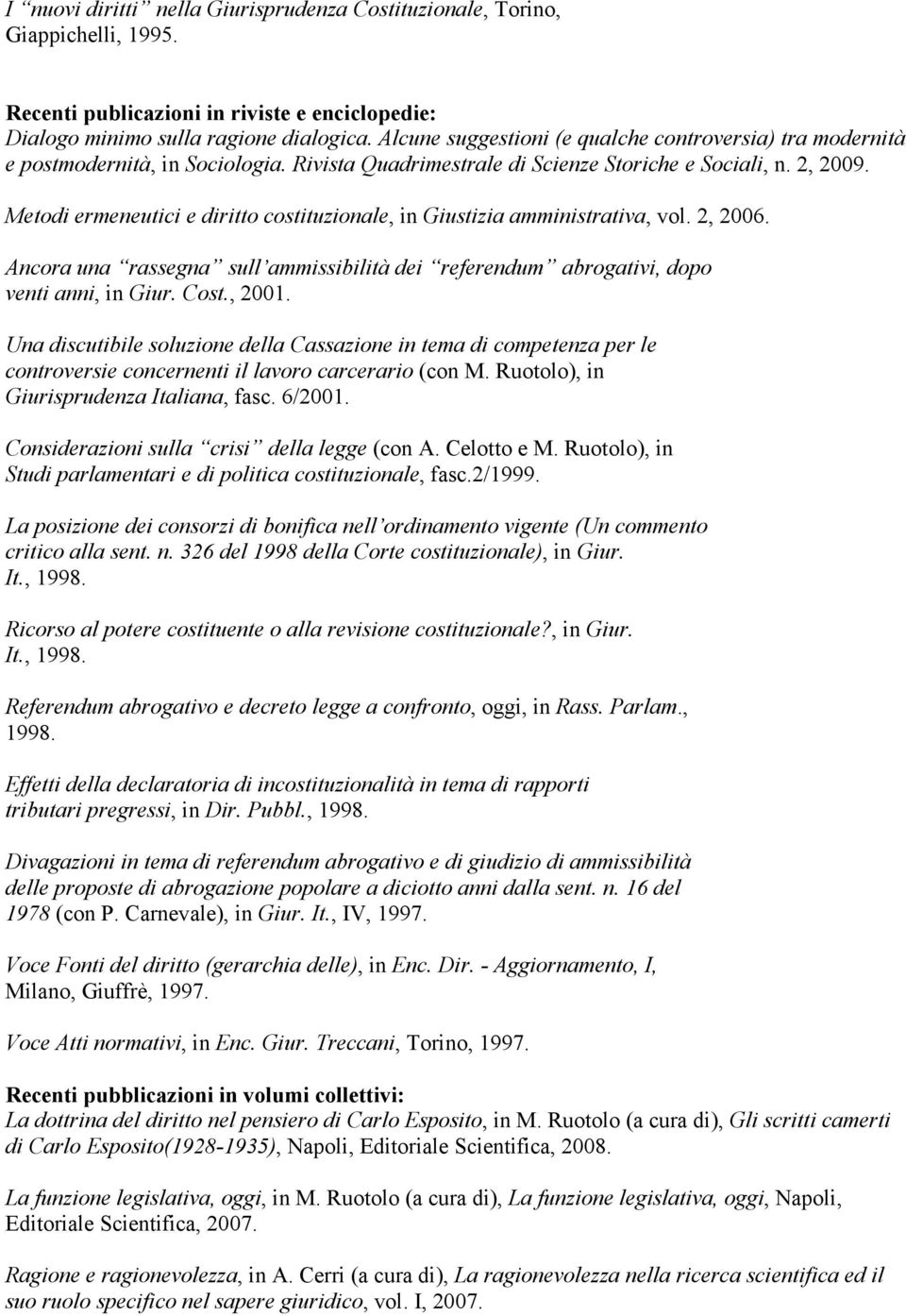 Metodi ermeneutici e diritto costituzionale, in Giustizia amministrativa, vol. 2, 2006. Ancora una rassegna sull ammissibilità dei referendum abrogativi, dopo venti anni, in Giur. Cost., 2001.