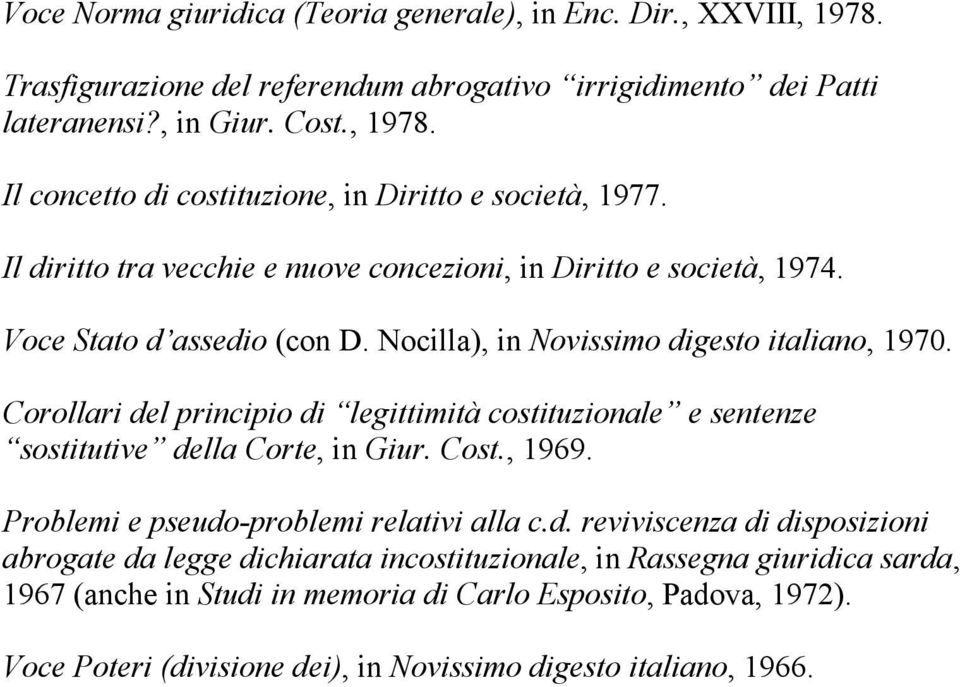 Corollari del principio di legittimità costituzionale e sentenze sostitutive della Corte, in Giur. Cost., 1969. Problemi e pseudo-problemi relativi alla c.d. reviviscenza di disposizioni abrogate da legge dichiarata incostituzionale, in Rassegna giuridica sarda, 1967 (anche in Studi in memoria di Carlo Esposito, Padova, 1972).