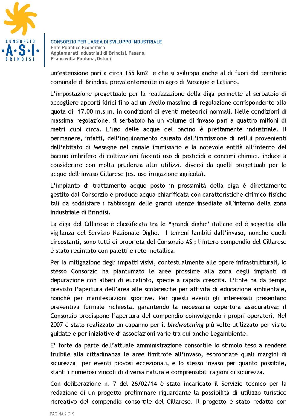 Nelle condizioni di massima regolazione, il serbatoio ha un volume di invaso pari a quattro milioni di metri cubi circa. L uso delle acque del bacino è prettamente industriale.