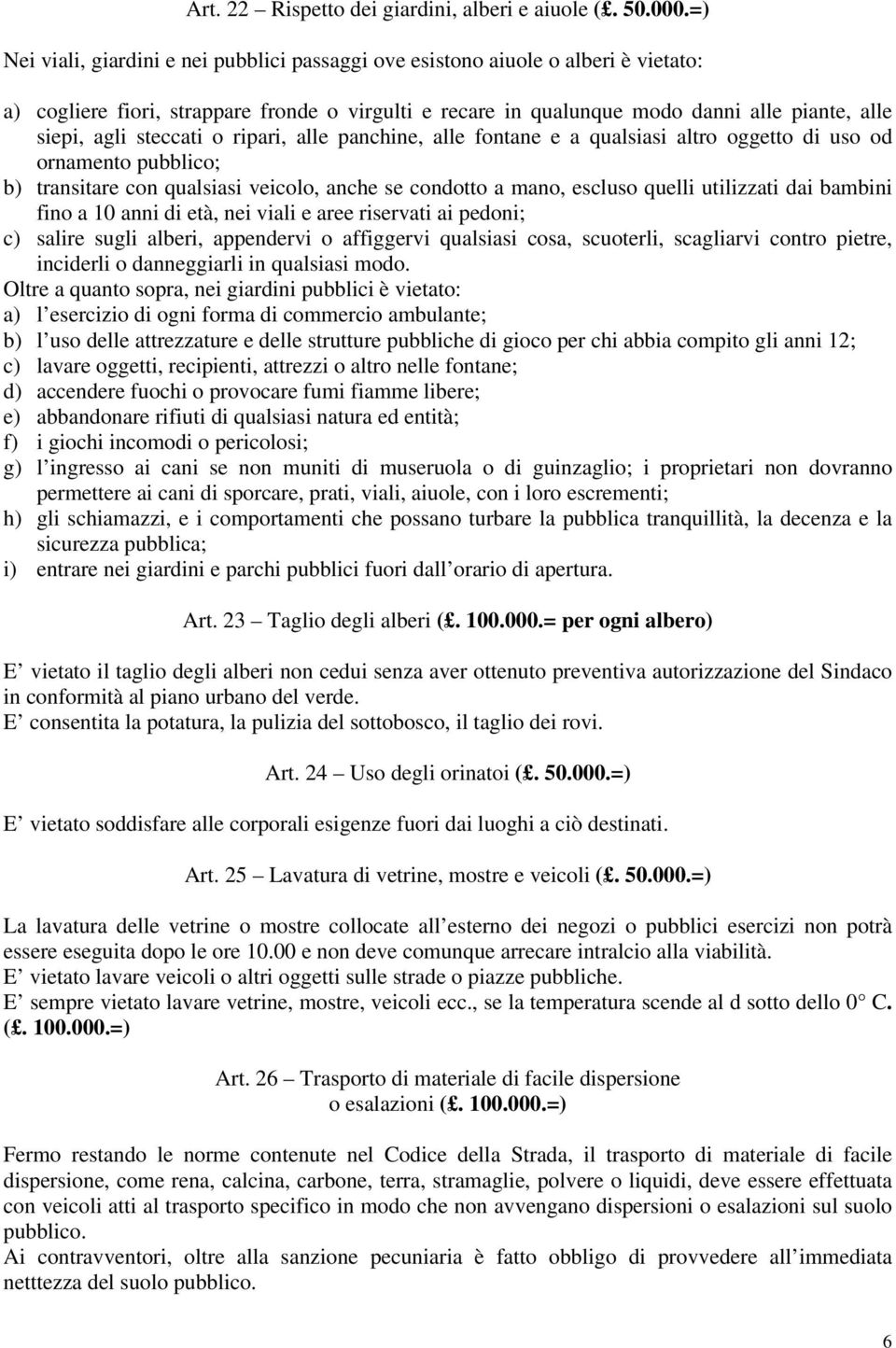 steccati o ripari, alle panchine, alle fontane e a qualsiasi altro oggetto di uso od ornamento pubblico; b) transitare con qualsiasi veicolo, anche se condotto a mano, escluso quelli utilizzati dai