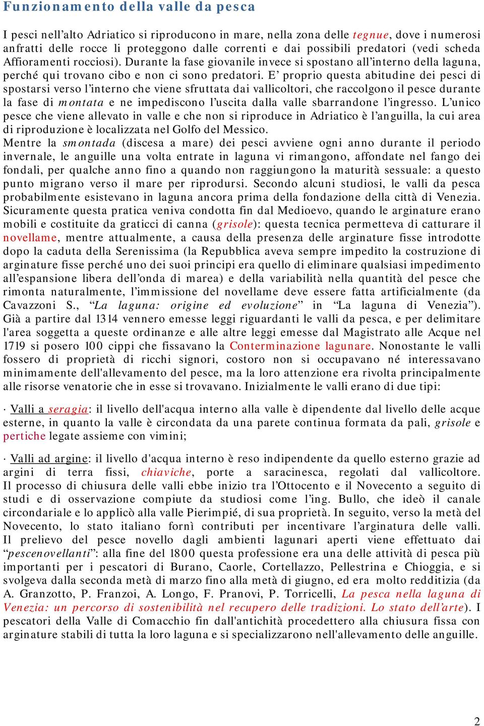 E proprio questa abitudine dei pesci di spostarsi verso l interno che viene sfruttata dai vallicoltori, che raccolgono il pesce durante la fase di montata e ne impediscono l uscita dalla valle