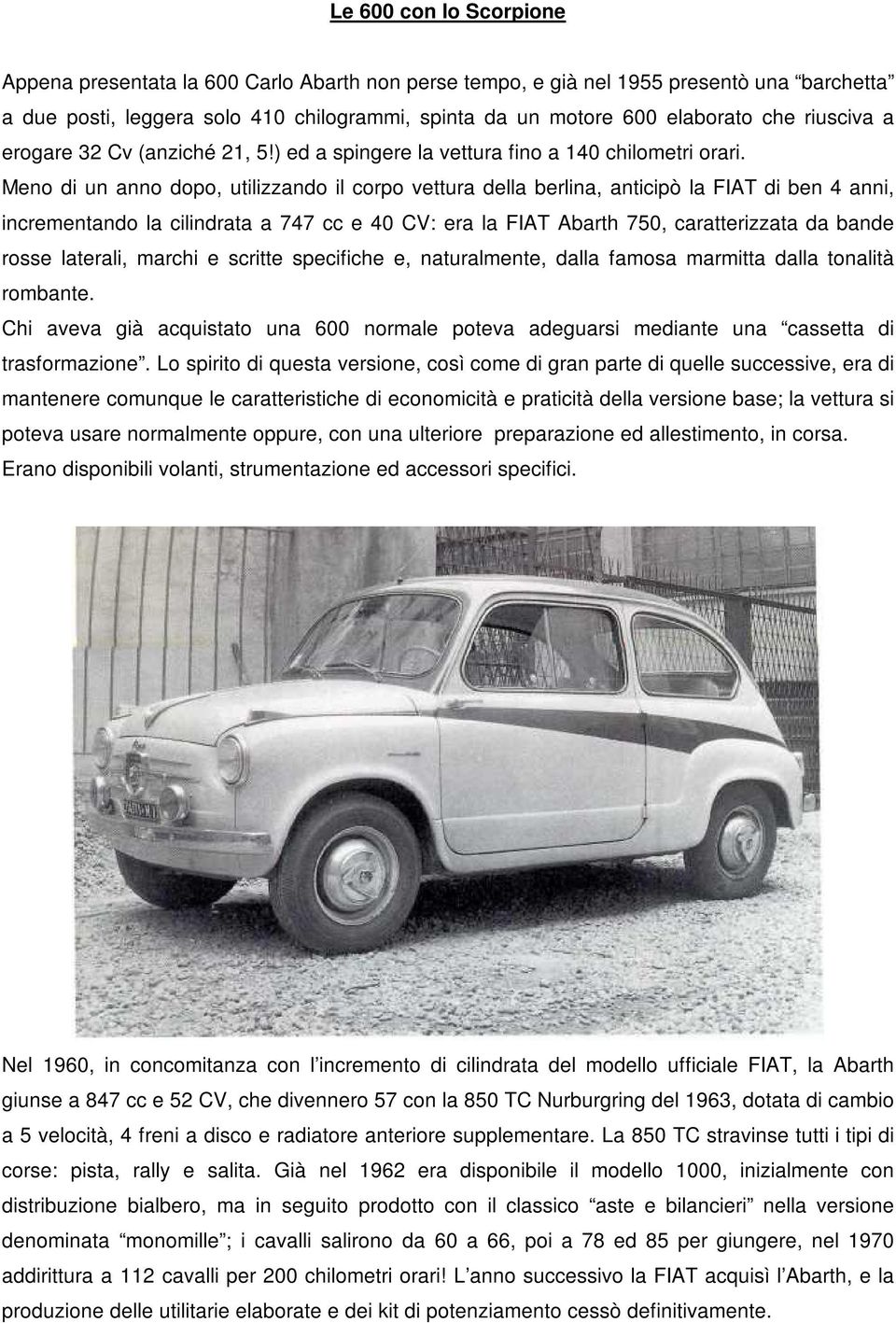 Meno di un anno dopo, utilizzando il corpo vettura della berlina, anticipò la FIAT di ben 4 anni, incrementando la cilindrata a 747 cc e 40 CV: era la FIAT Abarth 750, caratterizzata da bande rosse