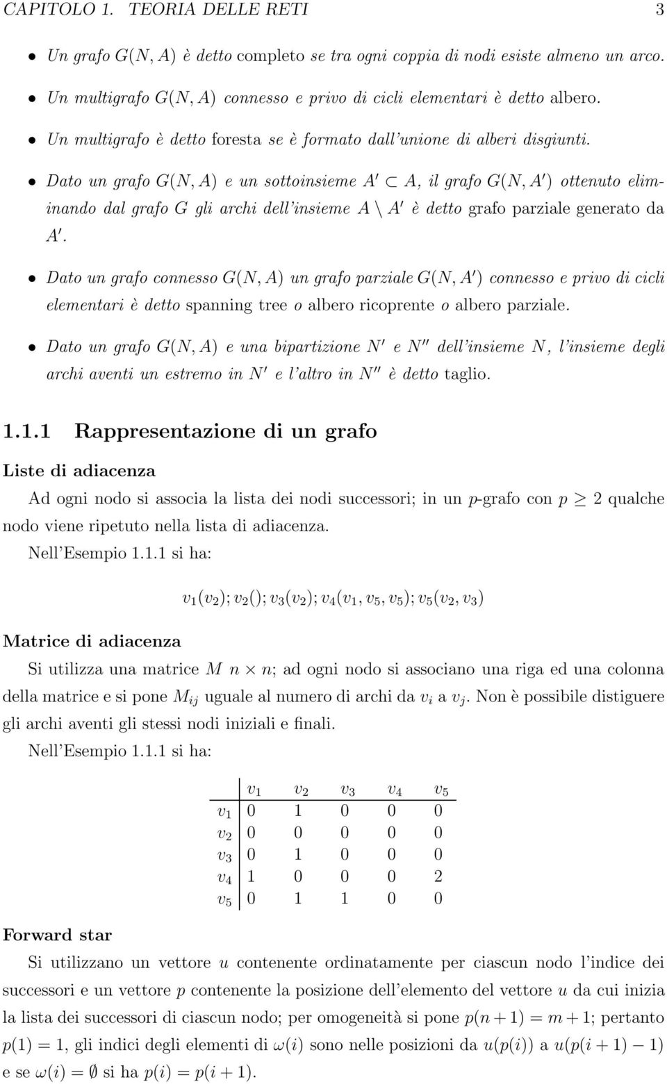 Dato un grafo G(N, A) e un sottoinsieme A A, ilgrafog(n, A ) ottenuto eliminando dal grafo G gli archi dell insieme A \ A è detto grafo parziale generato da A.