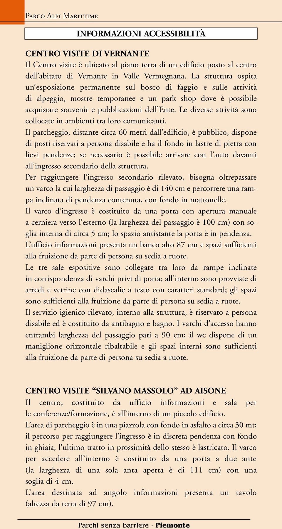 Le diverse attività sono collocate in ambienti tra loro comunicanti.