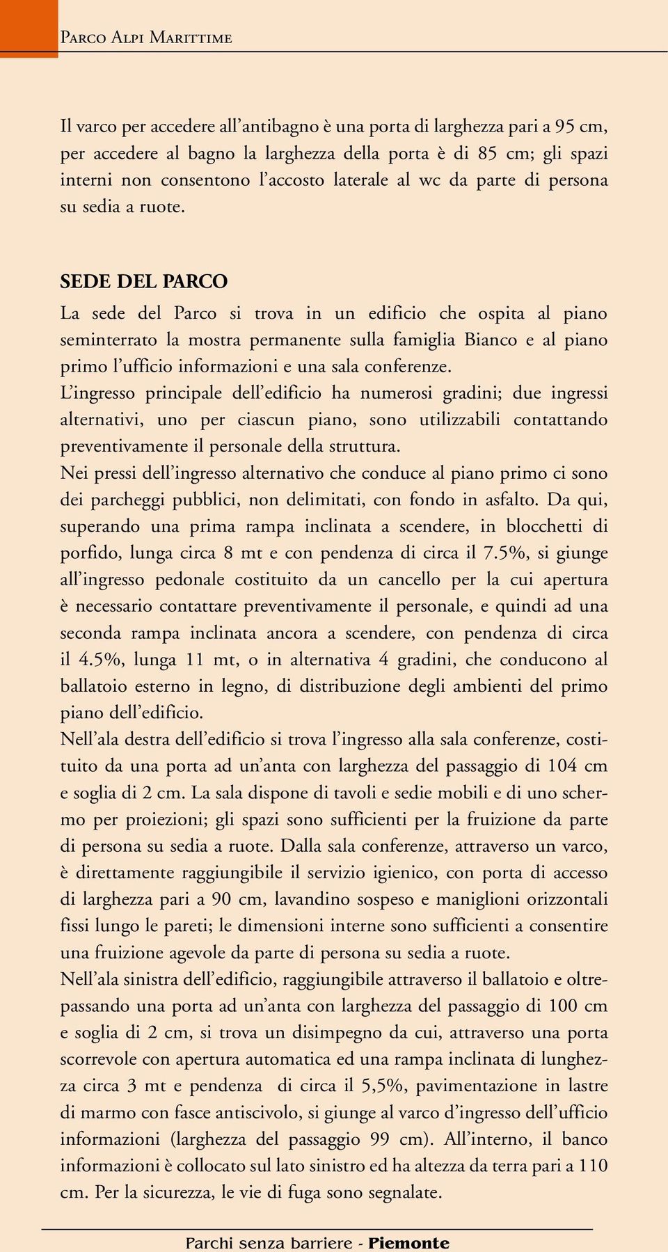 SEDE DEL PARCO La sede del Parco si trova in un edificio che ospita al piano seminterrato la mostra permanente sulla famiglia Bianco e al piano primo l ufficio informazioni e una sala conferenze.