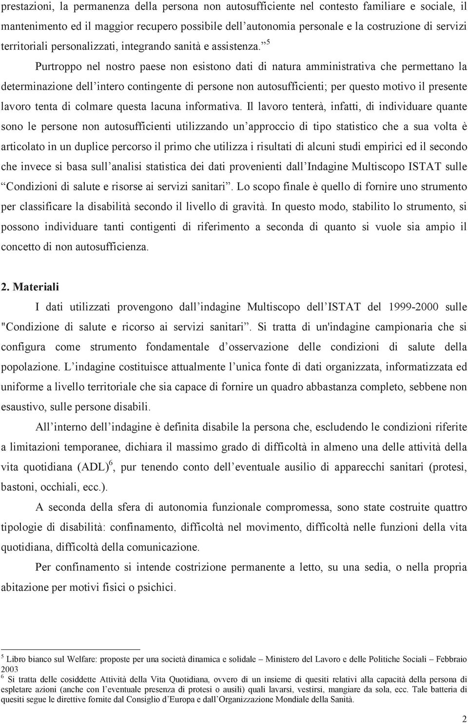 5 Purtroppo nel nostro paese non esistono dati di natura amministrativa che permettano la determinazione dell intero contingente di persone non autosufficienti; per questo motivo il presente lavoro