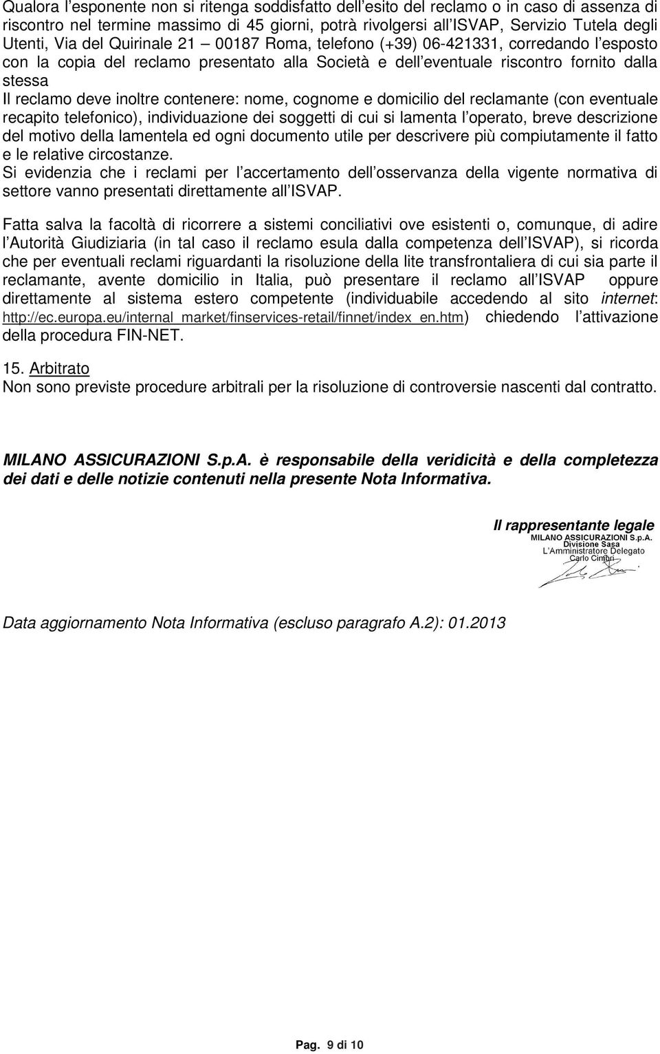 inoltre contenere: nome, cognome e domicilio del reclamante (con eventuale recapito telefonico), individuazione dei soggetti di cui si lamenta l operato, breve descrizione del motivo della lamentela