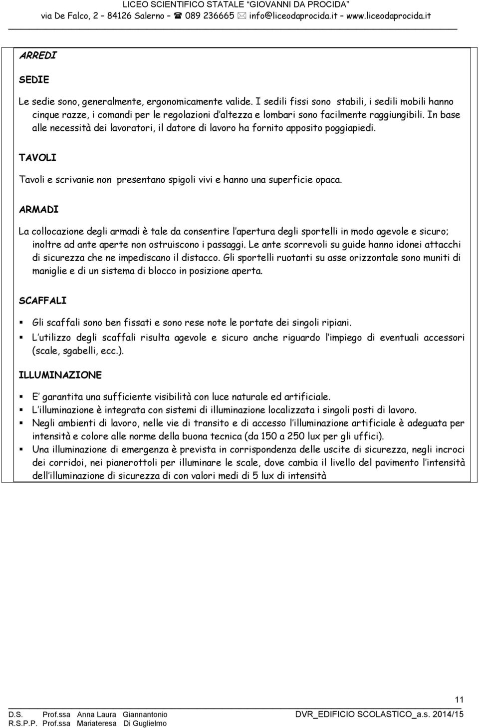 In base alle necessità dei lavoratori, il datore di lavoro ha fornito apposito poggiapiedi. TAVOLI Tavoli e scrivanie non presentano spigoli vivi e hanno una superficie opaca.