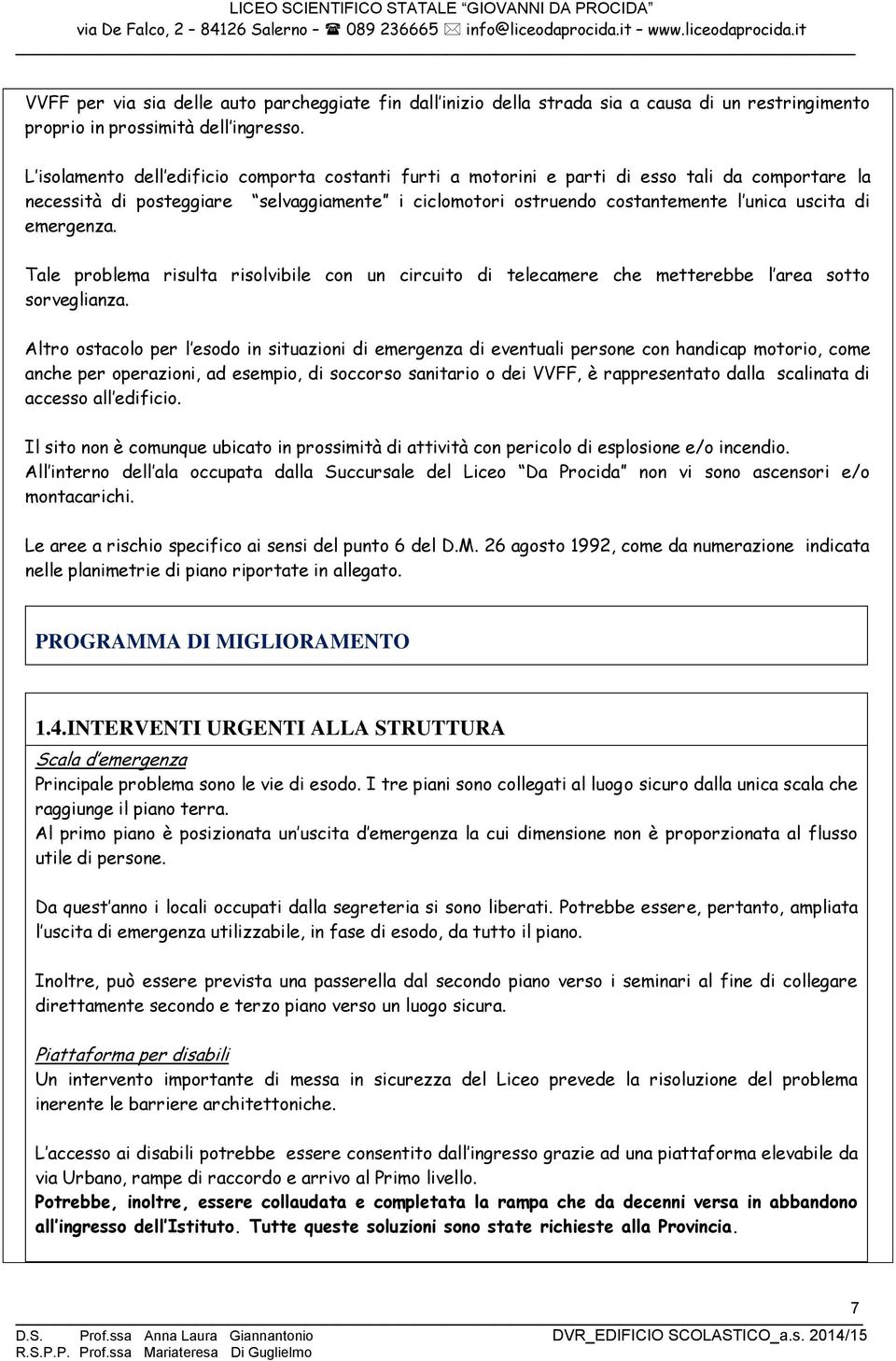 emergenza. Tale problema risulta risolvibile con un circuito di telecamere che metterebbe l area sotto sorveglianza.