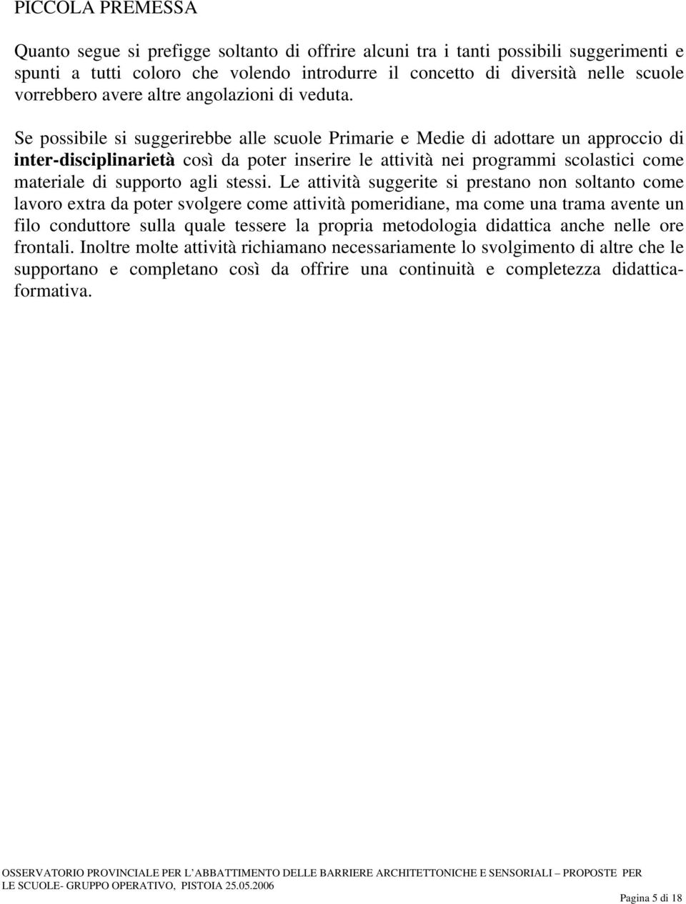 Se possibile si suggerirebbe alle scuole Primarie e Medie di adottare un approccio di inter-disciplinarietà così da poter inserire le attività nei programmi scolastici come materiale di supporto agli