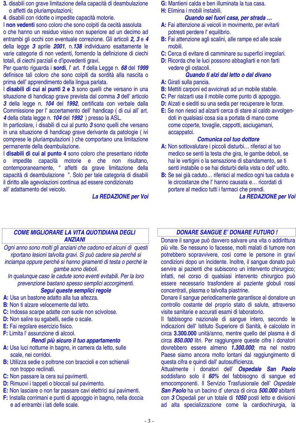 Gli articoli 2, 3 e 4 della legge 3 aprile 2001, n.138 individuano esattamente le varie categorie di non vedenti, fornendo la definizione di ciechi totali, di ciechi parziali e d ipovedenti gravi.