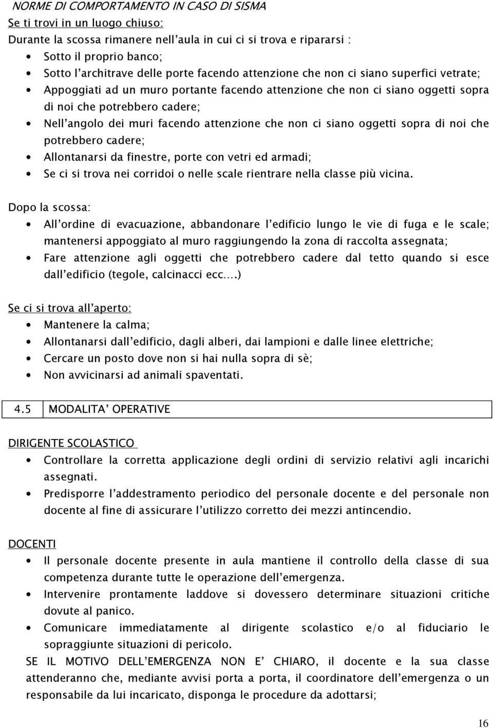 attenzione che non ci siano oggetti sopra di noi che potrebbero cadere; Allontanarsi da finestre, porte con vetri ed armadi; Se ci si trova nei corridoi o nelle scale rientrare nella classe più