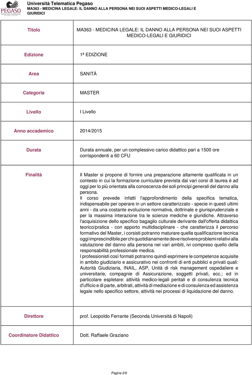 formazione curriculare prevista dai vari corsi di laurea è ad oggi per lo più orientata alla conoscenza dei soli principi generali del danno alla persona.