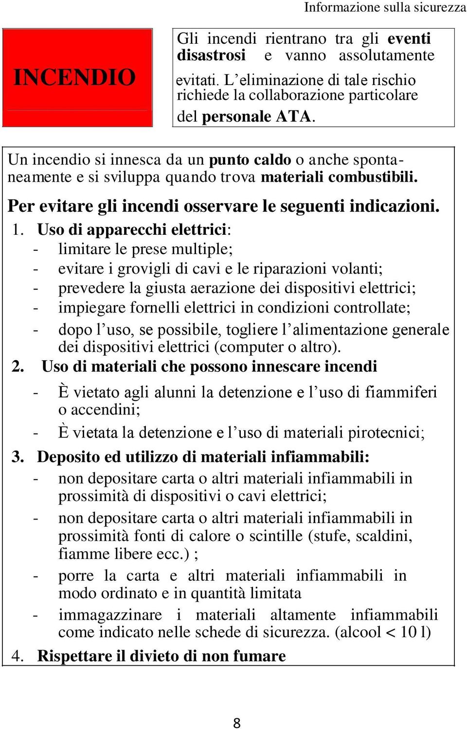 Uso di apparecchi elettrici: - limitare le prese multiple; - evitare i grovigli di cavi e le riparazioni volanti; - prevedere la giusta aerazione dei dispositivi elettrici; - impiegare fornelli