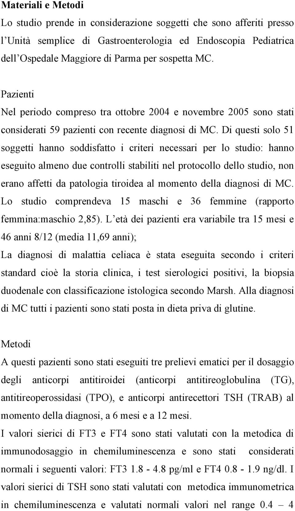 Di questi solo 51 soggetti hanno soddisfatto i criteri necessari per lo studio: hanno eseguito almeno due controlli stabiliti nel protocollo dello studio, non erano affetti da patologia tiroidea al