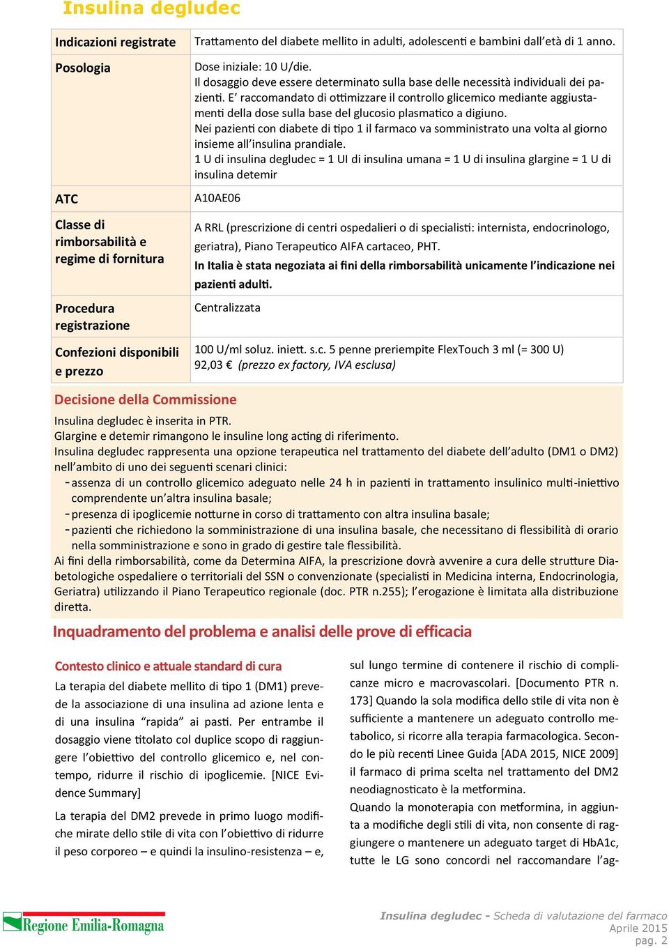 E raccomandato di ottimizzare il controllo glicemico mediante aggiustamenti della dose sulla base del glucosio plasmatico a digiuno.