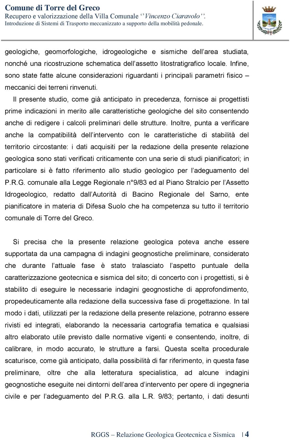 Il presente studio, come già anticipato in precedenza, fornisce ai progettisti prime indicazioni in merito alle caratteristiche geologiche del sito consentendo anche di redigere i calcoli preliminari