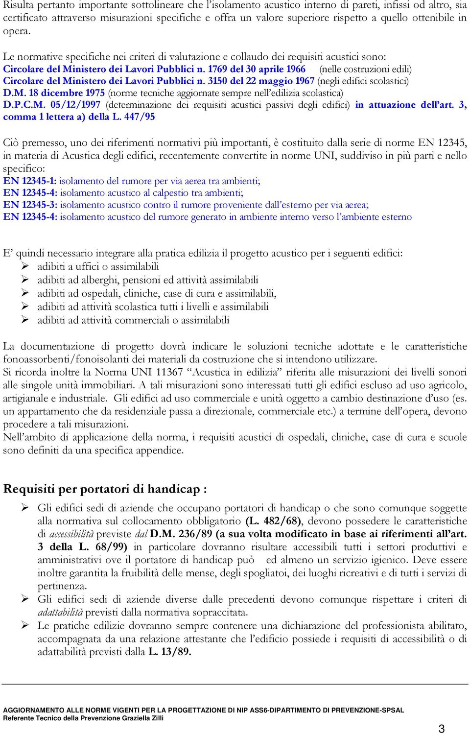 1769 del 30 aprile 1966 (nelle costruzioni edili) Circolare del Ministero dei Lavori Pubblici n. 3150 del 22 maggio 1967 (negli edifici scolastici) D.M. 18 dicembre 1975 (norme tecniche aggiornate sempre nell edilizia scolastica) D.