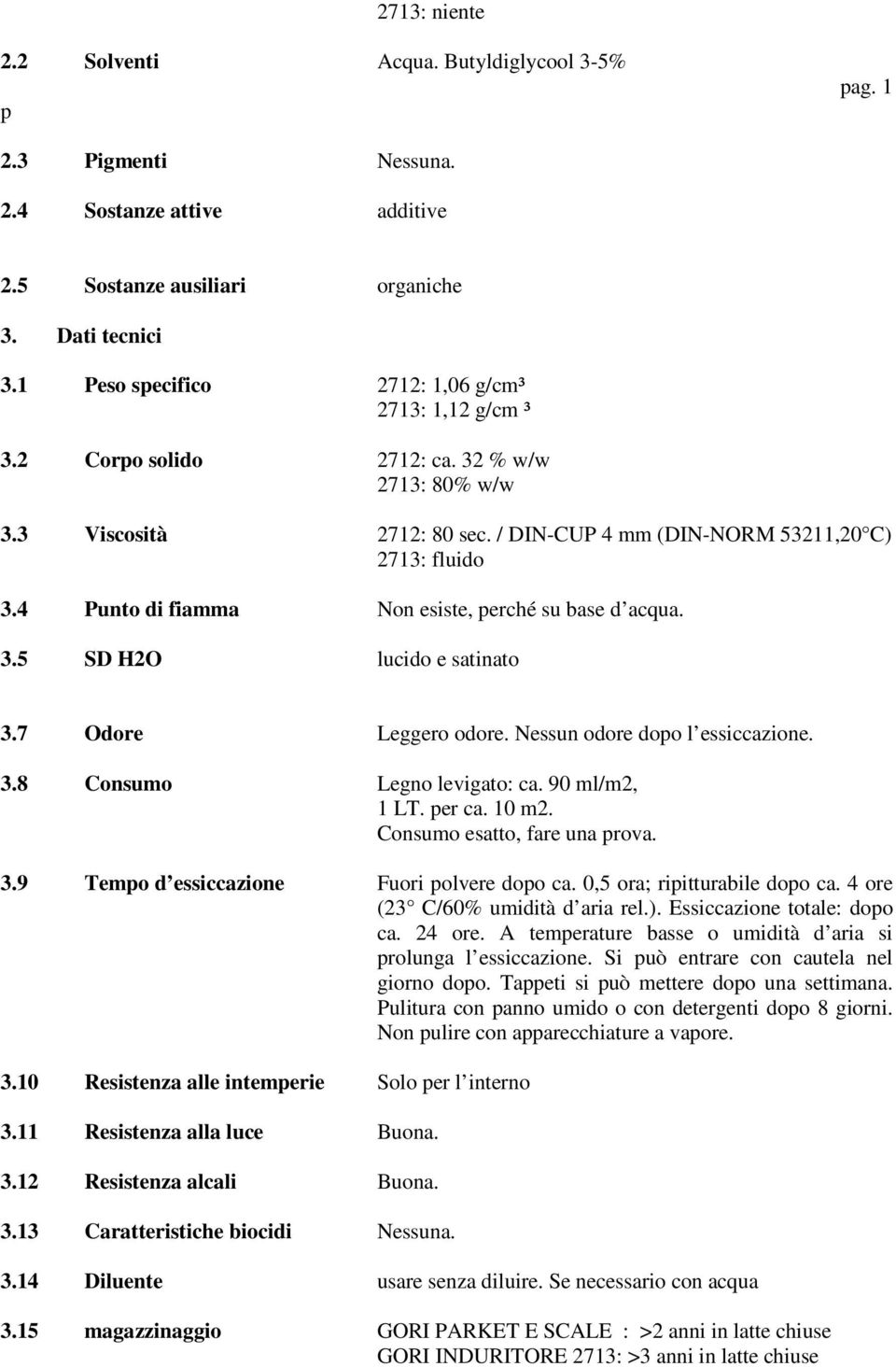 4 Punto di fiamma Non esiste, perché su base d acqua. 3.5 SD H2O lucido e satinato 3.7 Odore Leggero odore. Nessun odore dopo l essiccazione. 3.8 Consumo Legno levigato: ca. 90 ml/m2, 1 LT. per ca.