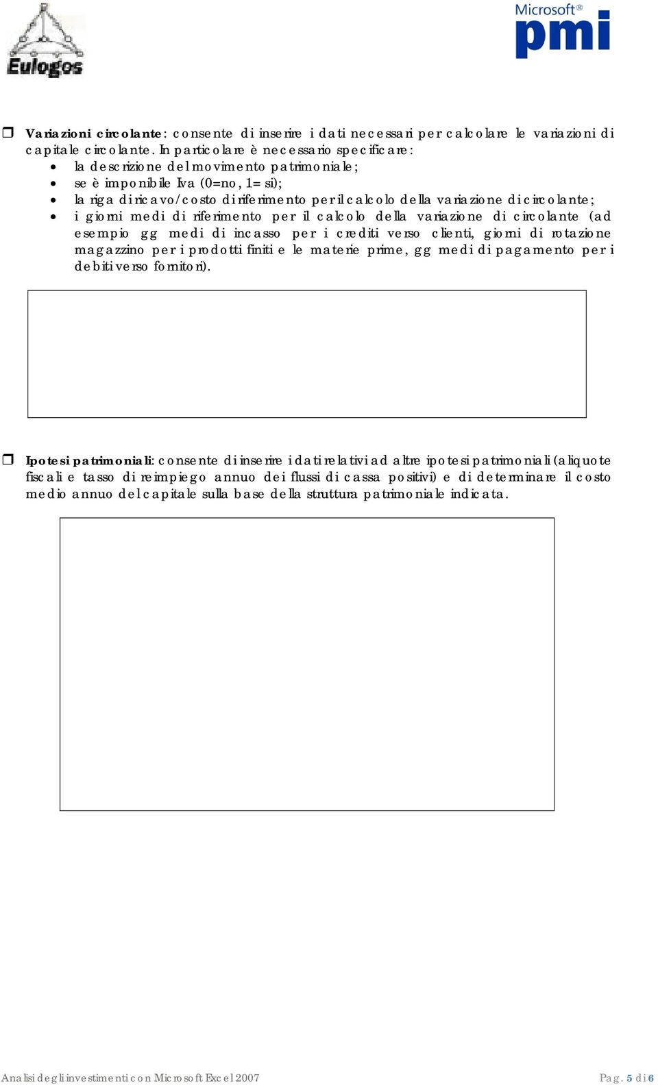 circolante; i giorni medi di riferimento per il calcolo della variazione di circolante (ad esempio gg medi di incasso per i crediti verso clienti, giorni di rotazione magazzino per i prodotti finiti