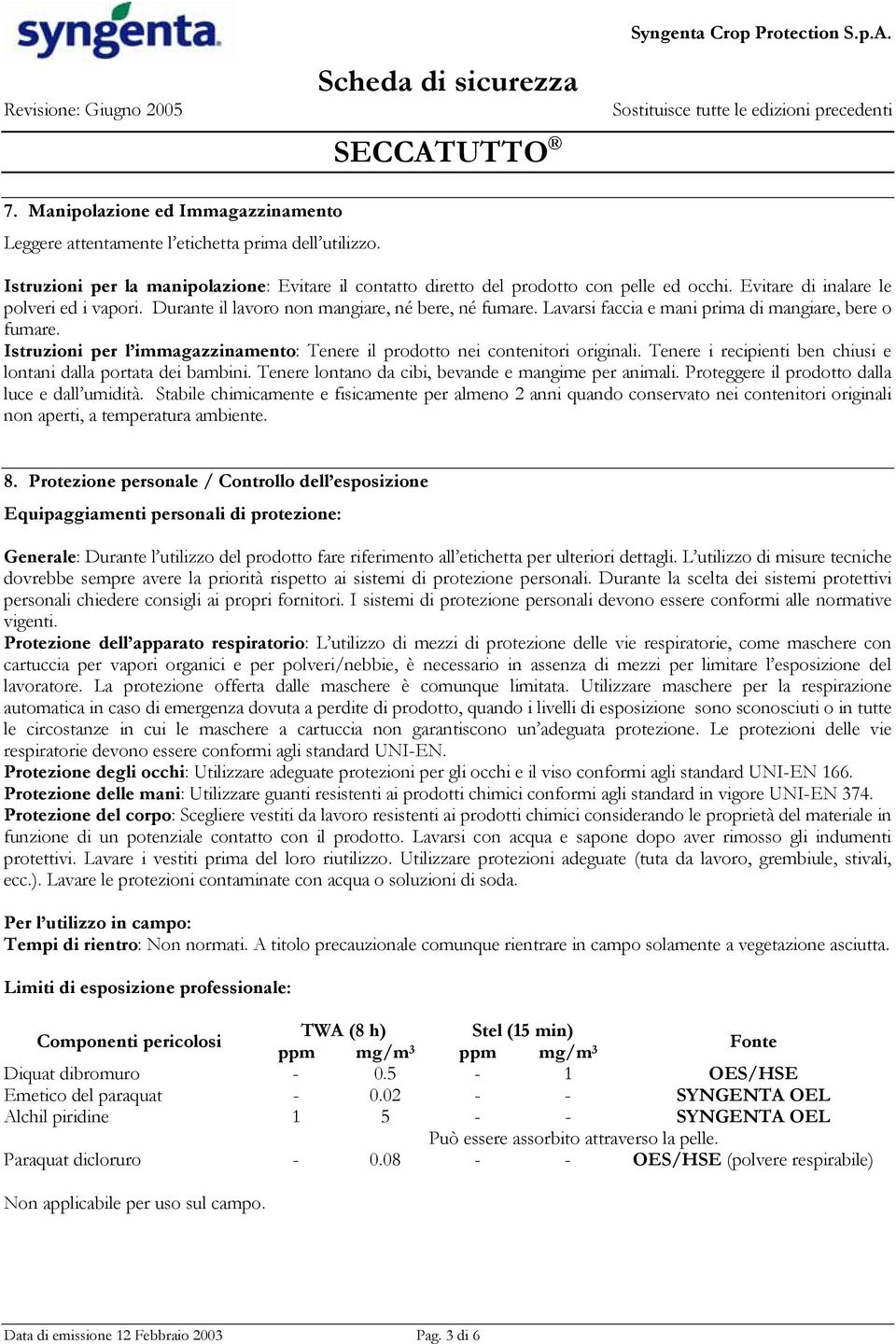 Istruzioni per l immagazzinamento: Tenere il prodotto nei contenitori originali. Tenere i recipienti ben chiusi e lontani dalla portata dei bambini.