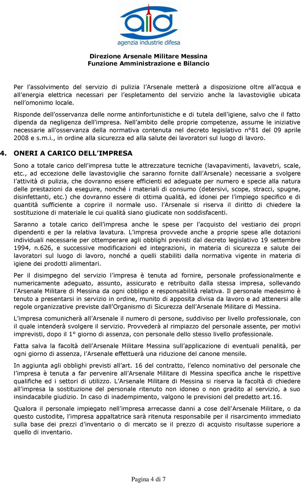 Nell ambito delle proprie competenze, assume le iniziative necessarie all osservanza della normativa contenuta nel decreto legislativo n 81 del 09 aprile 2008 e s.m.i., in ordine alla sicurezza ed alla salute dei lavoratori sul luogo di lavoro.