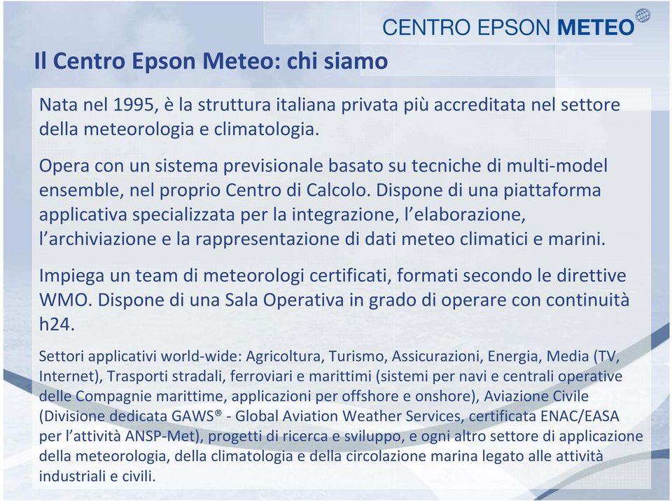 Dispone di una piattaforma applicativa specializzata per la integrazione, l elaborazione, l archiviazione e la rappresentazione di dati meteo climatici e marini.