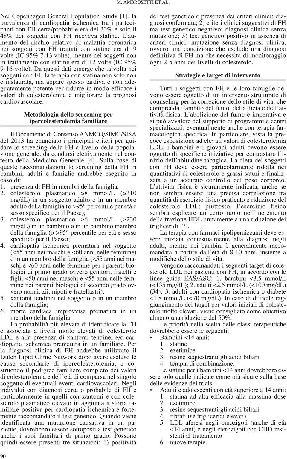 L aumento del rischio relativo di malattia coronarica nei soggetti con FH trattati con statine era di 9 volte (IC 95% 7-13 volte), mentre nei soggetti non in trattamento con statine era di 12 volte