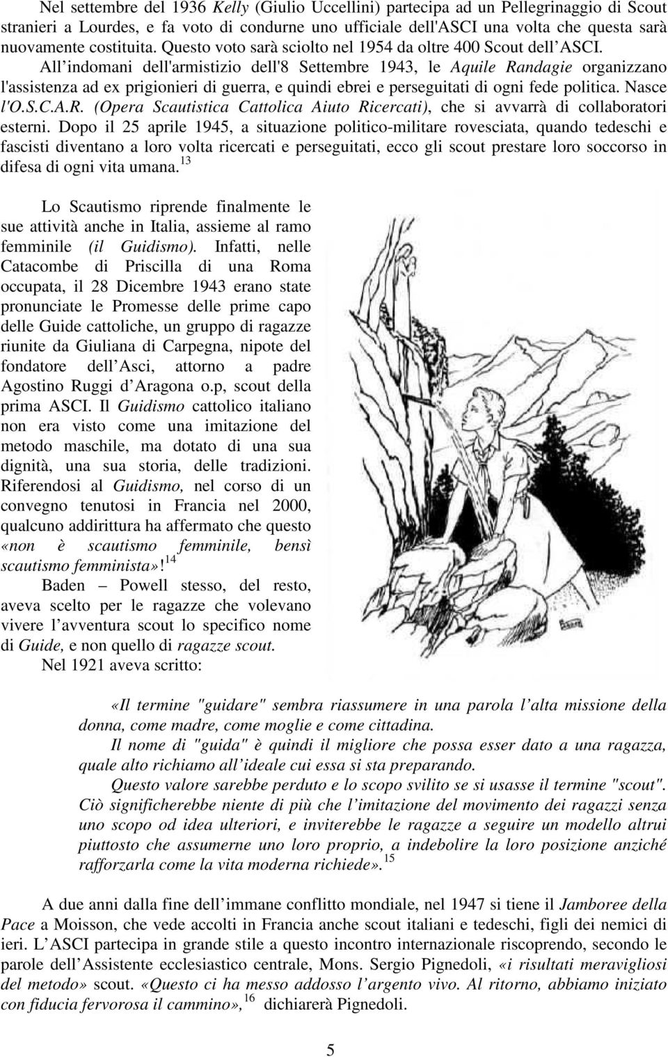 All indomani dell'armistizio dell'8 Settembre 1943, le Aquile Randagie organizzano l'assistenza ad ex prigionieri di guerra, e quindi ebrei e perseguitati di ogni fede politica. Nasce l'o.s.c.a.r. (Opera Scautistica Cattolica Aiuto Ricercati), che si avvarrà di collaboratori esterni.