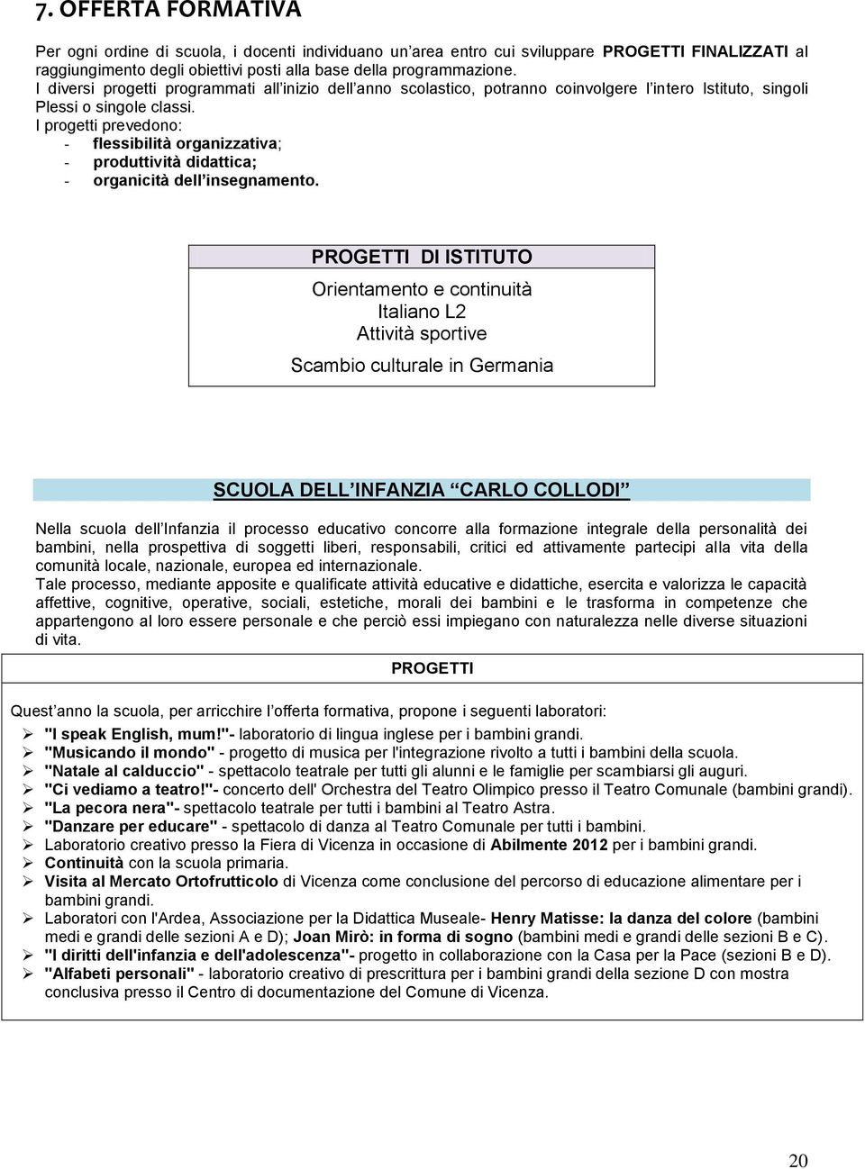 I progetti prevedono: - flessibilità organizzativa; - produttività didattica; - organicità dell insegnamento.