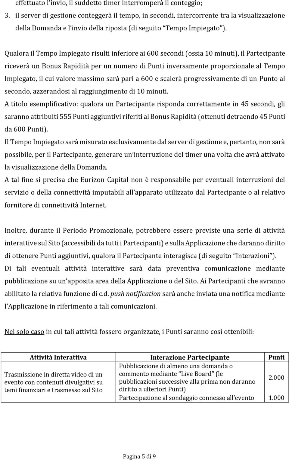 Qualora il Tempo Impiegato risulti inferiore ai 600 secondi (ossia 10 minuti), il Partecipante riceverà un Bonus Rapidità per un numero di Punti inversamente proporzionale al Tempo Impiegato, il cui