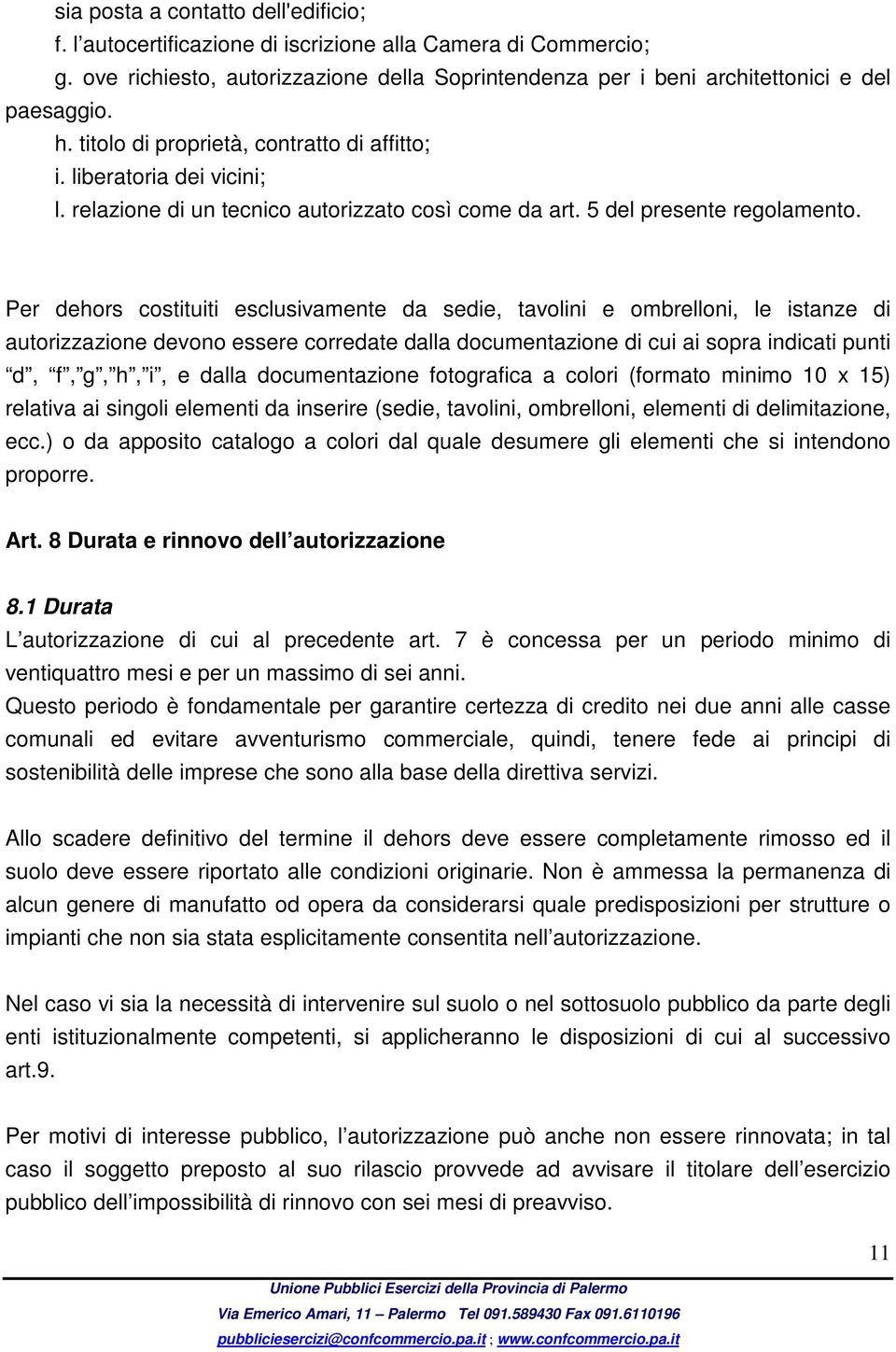 Per dehors costituiti esclusivamente da sedie, tavolini e ombrelloni, le istanze di autorizzazione devono essere corredate dalla documentazione di cui ai sopra indicati punti d, f, g, h, i, e dalla