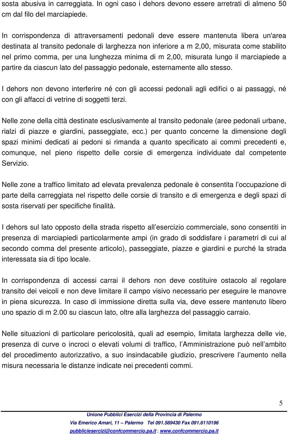 lunghezza minima di m 2,00, misurata lungo il marciapiede a partire da ciascun lato del passaggio pedonale, esternamente allo stesso.