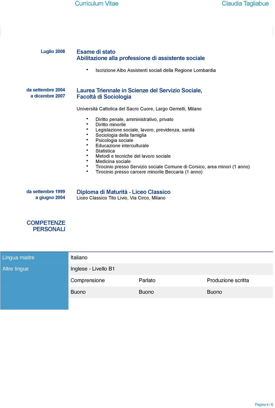 previdenza, sanità Sociologia della famiglia Psicologia sociale Educazione interculturale Statistica Metodi e tecniche del lavoro sociale Medicina sociale Tirocinio presso Servizio sociale Comune di