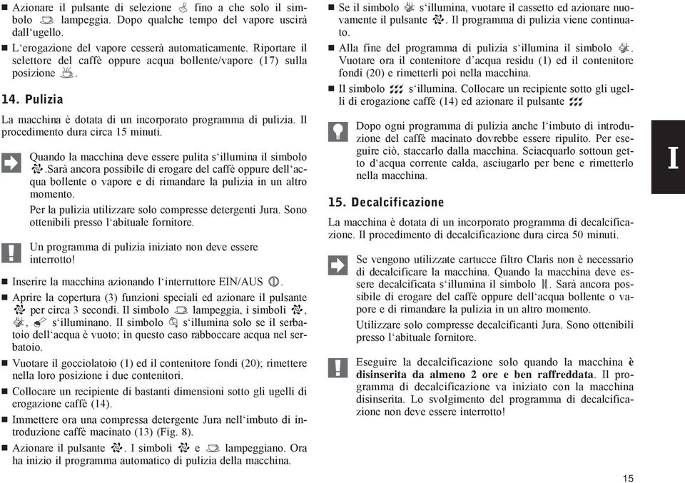 Quando la macchina deve essere pulita s illumina il simbolo.sarà ancora possibile di erogare del caffè oppure dell acqua bollente o vapore e di rimandare la pulizia in un altro momento.